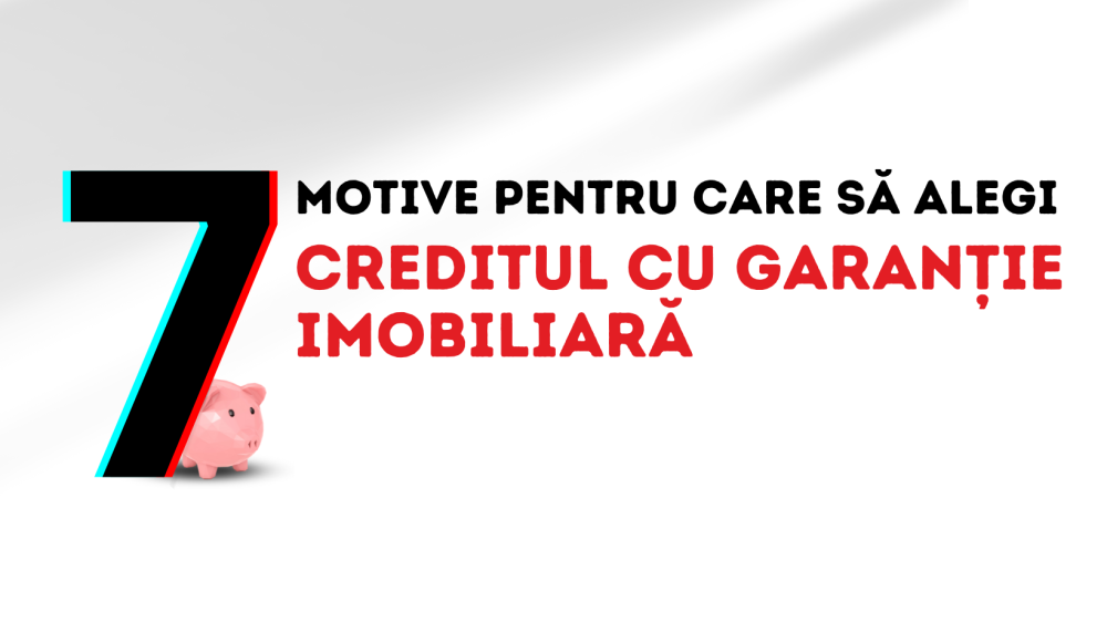 7 motive pentru care să alegi un credit cu garantie imobiliara