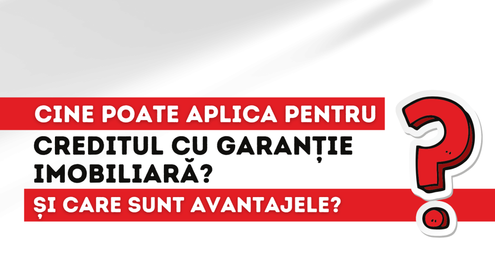 Ce persoane pot opta pentru un credit cu garanție imobiliară și care sunt principalele avantaje ale acestuia?